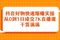 抖音好物快速爆赚实操，从0到1日成交7K直播课，干货满满-创业网