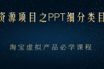 虚拟资源项目之PPT细分类目攻略，淘宝虚拟产品月入过万+必学课程-创业网