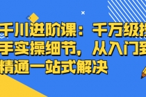 千川进阶课：千万级投手实操细节，从入门到精通一站式解决-创业网