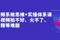 短视频系统思维+实操体系课：解决视频拍不好、火不了、做不精等难题-创业网