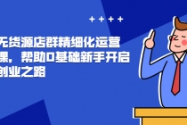 抖店无货源店群精细化运营系列课，帮助0基础新手开启抖店创业之路-创业网