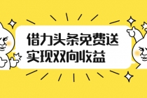 如何借力头条免费送实现双向收益，项目难度不大，原创实操视频讲解-创业网