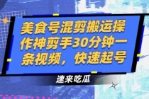 美食号混剪搬运操作神剪手30分钟一条视频，快速起号-创业网