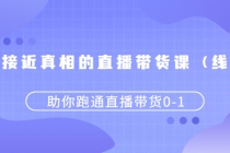 更接近真相的直播带货课,助你跑通直播带货0-1-创业网