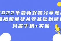 2022年最新好物分享课程：短视频带货从零基础到精通，只需手机+实操-创业网