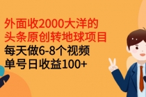 外面收2000大洋的头条原创转地球项目，每天做6-8个视频 单号日收益100+-创业网