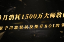 单月消耗1500万大师教你：巨量千川放量以及提升ROI的节奏-创业网