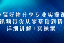 小猛好物分享专业实操课，短视频带货从零基础到精通，详细讲解+实操案-创业网