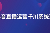 抖音直播运营千川系统课：直播运营规划、起号、主播培养、千川投放等-创业网