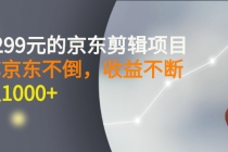 外面卖1299元的京东剪辑项目，号称京东不倒，收益不停止，日入1000+-创业网