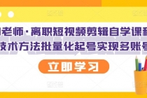 离职短视频剪辑自学课程，可复制技术方法批量化起号实现多账号收益-创业网