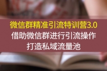 微信群精准引流特训营3.0，借助微信群进行引流操作，打造私域流量池-创业网