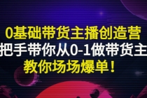 0基础带货主播创造营：手把手带你从0-1做带货主播，教你场场爆单！-创业网