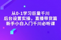 从0-1学习巨量千川，后台设置实操，直播带货篇，新手小白入门千川必听课-创业网