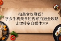 拍美食也赚钱？学会手机美食短视频拍摄全攻略，让你秒变自媒体大V-创业网