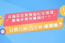 直播带货系统底层实操课，助你更快突破从0~1，日销几W-几十W 爆爆爆-创业网