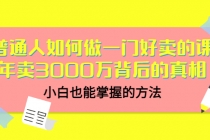 普通人如何做一门好卖的课：年卖3000万背后的真相，小白也能掌握的方法！-创业网