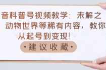 抖音科普号视频教学：未解之谜、动物世界等稀有内容，教你从起号到变现！-创业网