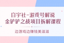 白宇社-游戏号解说：金铲铲之战项目拆解课程，边游戏边赚钱美滋滋-创业网