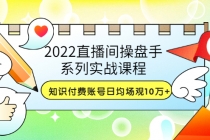 2022直播间操盘手系列实战课程：知识付费账号日均场观10万+(21节视频课)-创业网