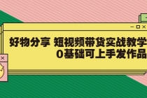 好物分享 短视频带货实战教学，0基础可上手发作品-创业网