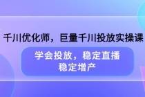 千川优化师，巨量千川投放实操课，学会投放，稳定直播，稳定增产-创业网