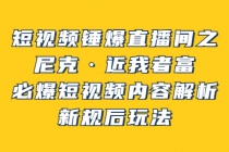 短视频锤爆直播间之：尼克·近我者富，必爆短视频内容解析，新规后玩法-创业网