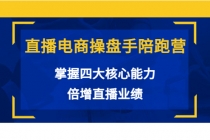 直播电商操盘手陪跑营：掌握四大核心能力，倍增直播业绩-创业网