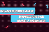 抖音品牌营销投放全链路：想要深耕抖音的来，听过的人都知道靠谱-创业网