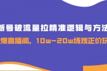 新号破流量拉精准逻辑与方法，引爆直播间，10w-20w场观正价玩法-创业网