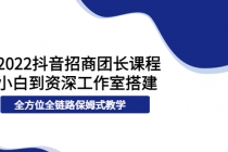 2022抖音招商团长课程，从小白到资深工作室搭建，全方位全链路保姆式教学-创业网