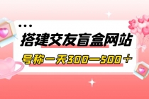 搭建交友盲盒网站，号称一天300—500＋【源码+教程】-创业网