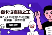 抖音卡位套路之王，PPC从1.65拖到0.13元过程，搜索第一操作思维！-创业网