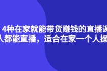 4种在家就能带货赚钱的直播课，人人都能直播，适合在家一个人操作！-创业网