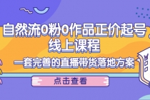 自然流0粉0作品正价起号线上课程：一套完善的直播带货落地方案-创业网