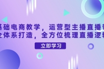 零基础电商教学，运营型主播直播带货全体系打造，全方位梳理直播逻辑-创业网