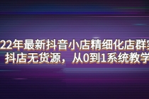 2022年最新抖音小店精细化店群实战，抖店无货源，从0到1系统教学-创业网