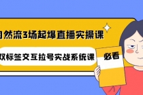 自然流3场起爆直播实操课：双标签交互拉号实战系统课-创业网