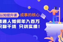 认知提升课-成事的核心：普通人如何年入百万，只聊干货 只讲实操！-创业网