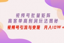 视频号批量矩阵的高客单高利润玩法揭秘： 视频号引流与变现 月入10W+-创业网