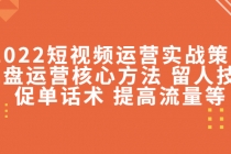 2022短视频运营实战策略：操盘运营核心方法 留人技巧促单话术 提高流量等-创业网