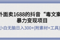 外面卖1688抖音“毒文案”暴力变现项目 小白无脑日入300+(几十G素材+工具)-创业网