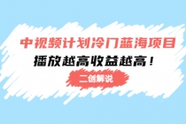 中视频计划冷门蓝海项目【二创解说】培训课程：播放越高收益越高！-创业网