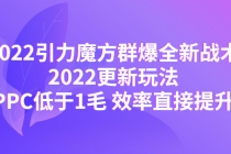 2022引力魔方群爆全新战术：2022更新玩法，PPC低于1毛 效率直接提升-创业网