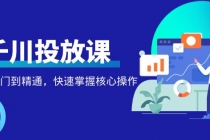 千万级直播操盘手带你玩转千川投放：从入门到精通，快速掌握核心操作-创业网