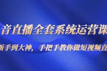 抖音直播全套系统运营课程：从新手到大神，手把手教你做直播短视频-创业网