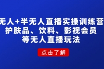 无人+半无人直播实操训练营：护肤品、饮料、影视会员等无人直播玩法-创业网