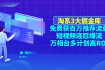 淘系3大掘金库：免费获百万推荐流量+短视频连怼爆流+万相台多计划高ROI-创业网