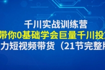 千川实战训练营：带你0基础学会巨量千川投放，助力短视频带货（21节完整…-创业网