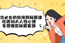 看完必会的短视频标题课，吃透10大人性心理，拿捏爆款标题套路-创业网